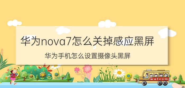 华为nova7怎么关掉感应黑屏 华为手机怎么设置摄像头黑屏？